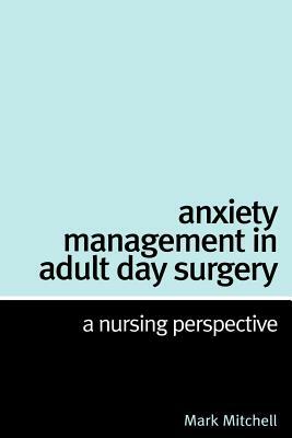 Anxiety Management in Adult Day Surgery: A Nursing Perspective by Mark Mitchell