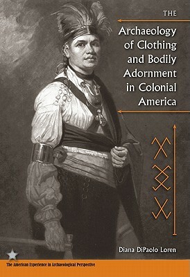 The Archaeology of Clothing and Bodily Adornment in Colonial America by Diana Dipaolo Loren