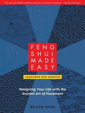 Feng Shui Made Easy, Revised Edition: Designing Your Life with the Ancient Art of Placement by William Spear