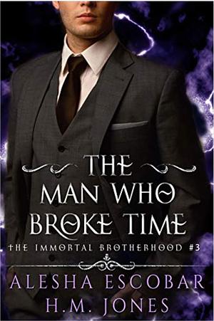The Man Who Broke Time: The Immortal Brotherhood Book 3 by Alesha Escobar, H. M. Jones