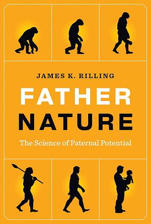 Father Nature: The Science of Paternal Potential by James K. Rilling