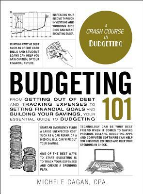 Budgeting 101: From Getting Out of Debt and Tracking Expenses to Setting Financial Goals and Building Your Savings, Your Essential Gu by Michele Cagan