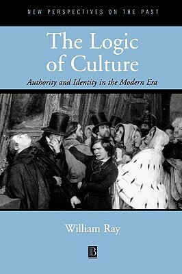 The Logic of Culture: Authority and Identity in the Modern Era by William Ray