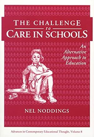 The Challenge to Care in Schools: An Alternative Approach to Education by Nel Noddings
