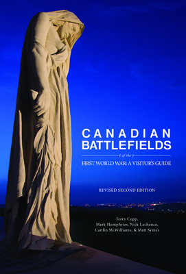 Canadian Battlefields of the First World War: A Visitor's Guide by Terry Copp, Nick LaChance