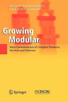 Growing Modular: Mass Customization of Complex Products, Services and Software by Milan Kratochvil, Charles Carson