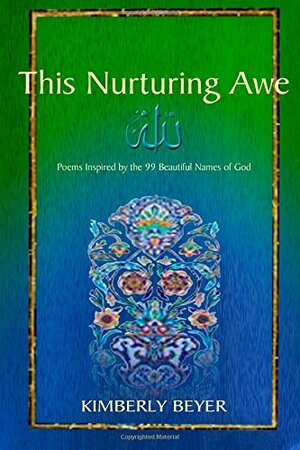 This Nurturing Awe: Poems Inspired by the 99 Beautiful Names of God by Kimberly Beyer-Nelson