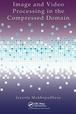 Image and Video Processing in the Compressed Domain by Jayanta Mukhopadhyay