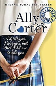 I'd Tell You I Love You, But Then I'd Have to Kill You by Ally Carter