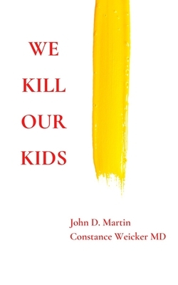 We Kill Our Kids by John D. Martin, Constance Weicker