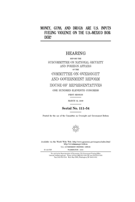 Money, guns, and drugs: are U.S. inputs fueling violence on the U.S.-Mexico border? by United S. Congress, Committee on Oversight and Gove (house), United States House of Representatives