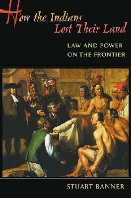 How the Indians Lost Their Land: Law and Power on the Frontier by Stuart Banner