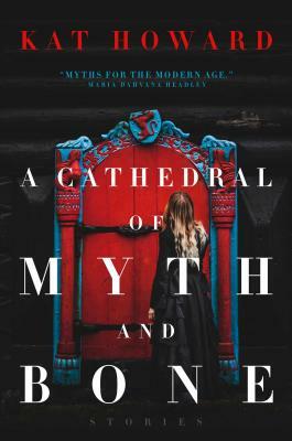 A Cathedral of Myth and Bone: Stories by Kat Howard