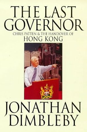 The Last Governor: Chris Patten & the Handover of Hong Kong by Jonathan Dimbleby