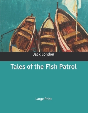 Tales of the Fish Patrol: Large Print by Jack London