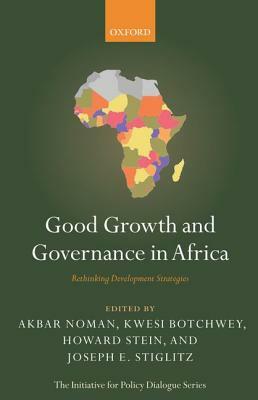 Good Growth and Governance in Africa: Rethinking Development Strategies by Kwesi Botchwey, Akbar Noman, Howard Stein
