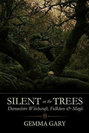 Silent as the Trees: Devonshire Witchcraft, Folklore & Magic by Gemma Gary
