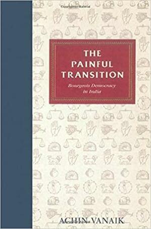 The Painful Transition: Bourgeois Democracy in India by Achin Vanaik