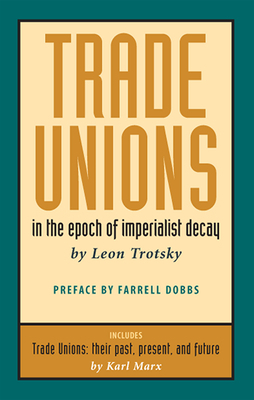 Trade Unions in the Epoch of Imperialist Decay: Featuring "trade Unions: Their Past, Present, and Future" by Karl Marx by Leon Trotsky