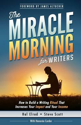 The Miracle Morning for Writers: How to Build a Writing Ritual That Increases Your Impact and Your Income (Before 8AM) by Honoree Corder, Steve Scott
