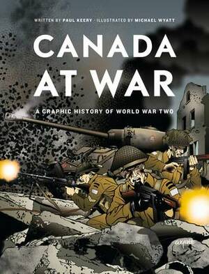 Canada at War: A Graphic History of World War Two by Paul Keery, Michael Wyatt