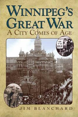 Winnipeg's Great War: A City Comes of Age by Jim Blanchard