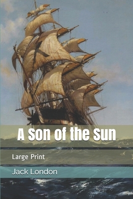 A Son of the Sun: Large Print by Jack London