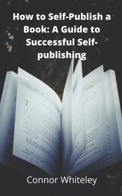 How to Self-Publish a Book: A Guide to Successful Self-Publishing by Connor Whiteley