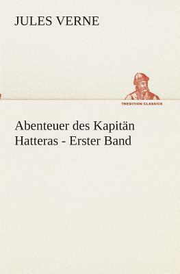 Abenteuer Des Kapitän Hatteras - Erster Band by Jules Verne