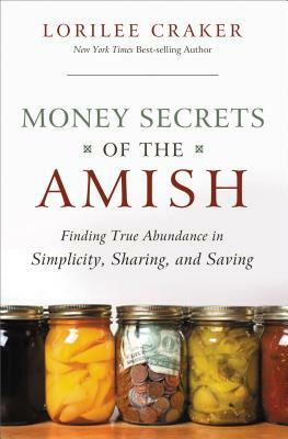 Money Secrets of the Amish: Finding True Abundance in Simplicity, Sharing, and Saving by Lorilee Craker