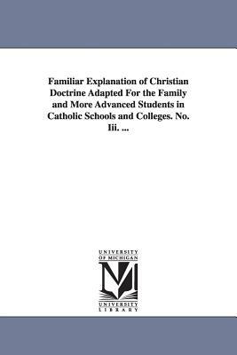 Familiar Explanation of Christian Doctrine Adapted for the Family and More Advanced Students in Catholic Schools and Colleges. No. III. ... by Michael Muller, Michael Mller
