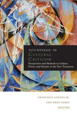 Soundings in Cultural Criticism: Perspectives and Methods in Culture, Power, and Identity in the New Testament by Greg Carey, Francisco Lozada Jr.