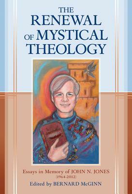 The Renewal of Mystical Theology: Essays in Memory of John N. Jones (1964-2012) by Bernard McGinn