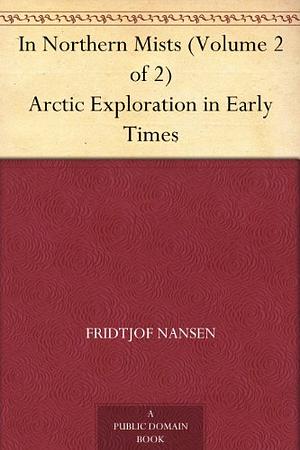 In Northern Mists (Volume 1 of 2) Arctic Exploration in Early Times by Fridtjof Nansen