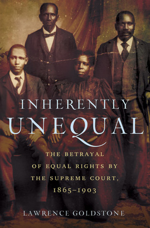 Inherently Unequal: The Betrayal of Equal Rights by the Supreme Court, 1865-1903 by Lawrence Goldstone