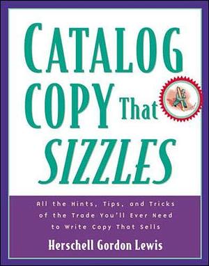 Catalog Copy that Sizzles: All the Hints, Tips, and Tricks of the Trade Youʼll Ever Need to Write Copy that Sells by Herschell Gordon Lewis