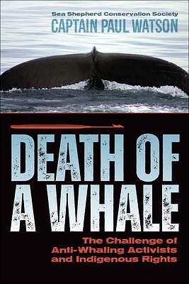 Death of a Whale: The Challenge of Anti-Whaling Activists and Indigenous Rights by Paul Watson, Paul Watson