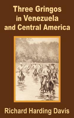 Three Gringos in Venezuela and Central America by Richard Harding-Davis
