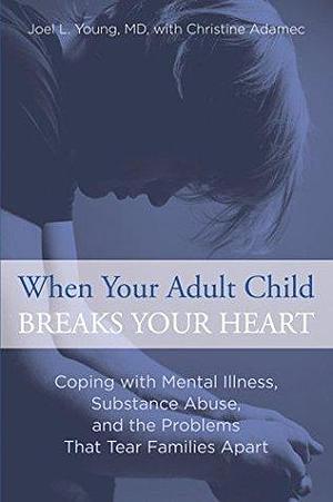 When Your Adult Child Breaks Your Heart: Coping with Mental Illness, Substance Abuse, and the Problems That Tear Families Apart by Joel L. Young, Joel L. Young, Christine A. Adamec