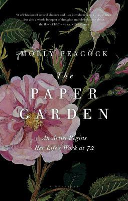The Paper Garden: An Artist Begins Her Life's Work at 72 by Molly Peacock