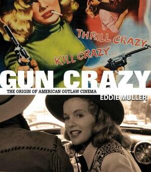 Gun Crazy: The Origin of American Outlaw Cinema by Eddie Muller
