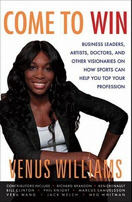 Come to Win: Business Leaders, Artists, Doctors, and Other Visionaries on How Sports Can Help You Top Your Profession by Venus Williams, Abby Craden, Mirron Willis, Kelly E. Carter, Paula Jai Parker