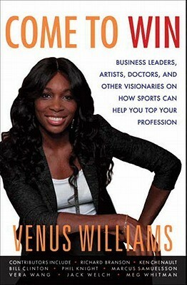 Come to Win: Business Leaders, Artists, Doctors, and Other Visionaries on How Sports Can Help You Top Your Profession by Mirron Willis, Paula Jai Parker, Abby Craden, Kelly E. Carter, Venus Williams