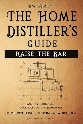 Raise the Bar - The Home Distiller's Guide: Home distilling - How to make moonshine, vodka, whiskey, rum, tequila ... And DIY Bartender: Cocktails for by Jim O'Brien