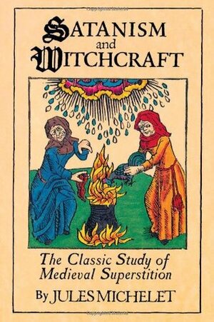 Satanism and Witchcraft: The Classic Study of Medieval Superstition by Jules Michelet, Alfred Richard Allinson