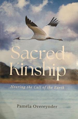 Sacred Kinship: Hearing the Call of the Earth by Paméla Overeynder