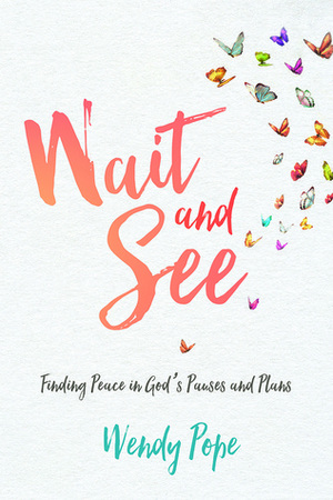 Wait and See: Finding Peace in God's Pauses and Plans by Wendy Pope