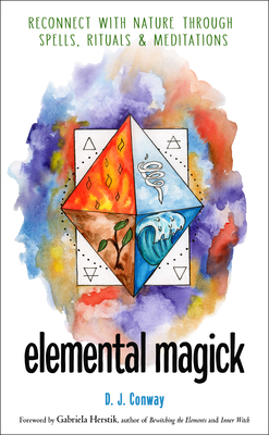 Elemental Magick: Reconnect with Nature Through Spells, Rituals, and Meditations by D.J. Conway