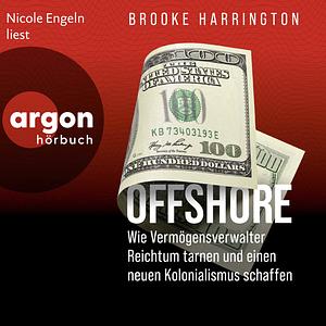 Offshore Wie Vermögensverwalter Reichtum tarnen und einen neuen Kolonialismus schaffen by Brooke Harrington