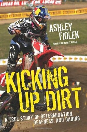 Kicking Up Dirt: A True Story of Determination, Deafness, and Daring by Caroline Ryder, Ashley Fiolek